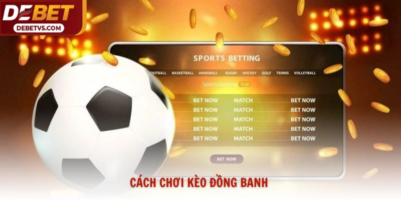 Cách Chơi Kèo Đồng Banh Cho Mọi Trận Đấu Tại Debet