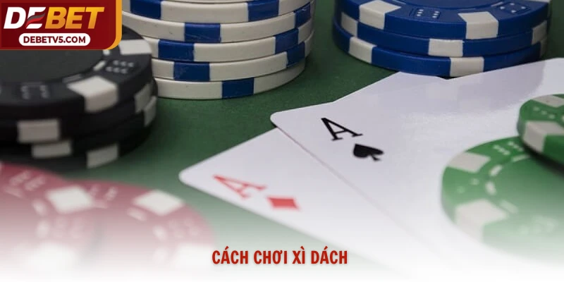 Cách Chơi Xì Dách Tại Debet Hạ Gục Nhà Cái