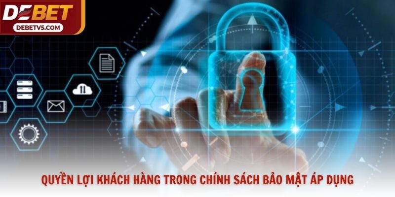 Quyền lợi khách hàng trong chính sách bảo mật áp dụng