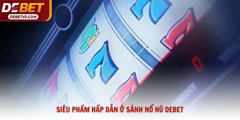 Siêu phẩm hấp dẫn ở sảnh nổ hũ Debet