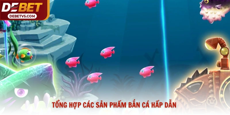 Tổng hợp các sản phẩm bắn cá hấp dẫn