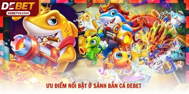 Ưu điểm nổi bật ở sảnh bắn cá Debet